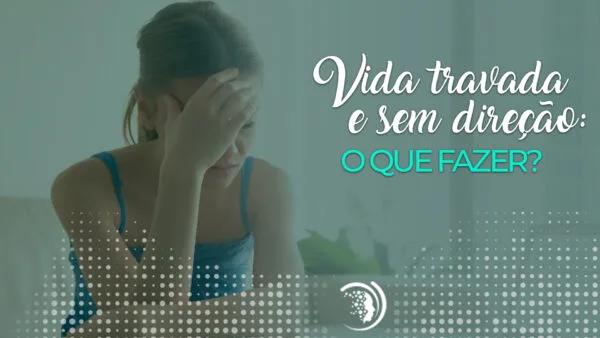 Crenças Limitantes: Quando Sua Vida Parece Travada e Sem Direção